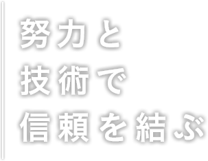 努力と技術で信頼を結ぶ