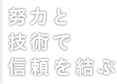 努力と技術で信頼を結ぶ